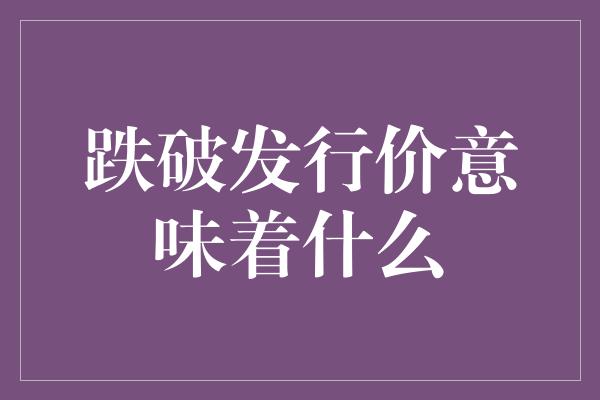 跌破发行价意味着什么