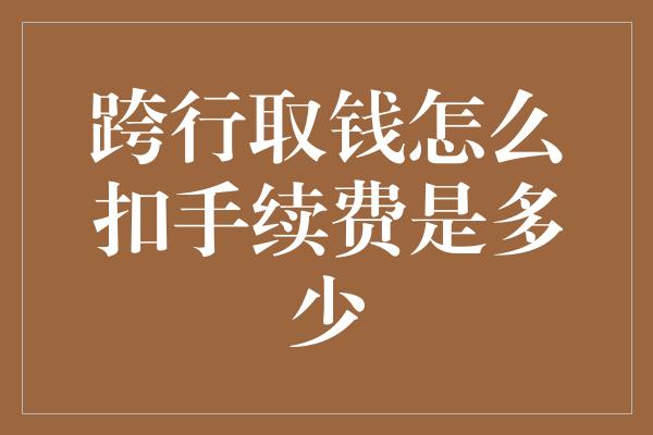 跨行取钱怎么扣手续费是多少