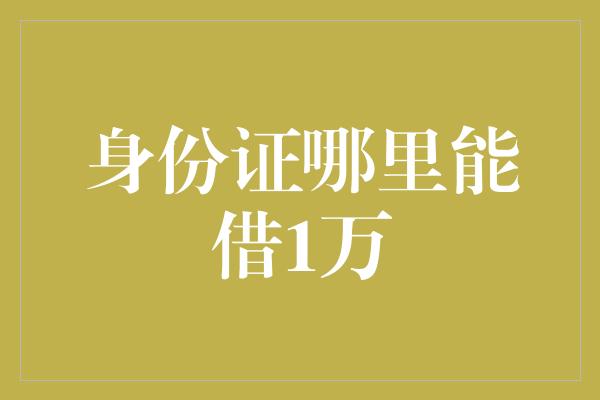 身份证哪里能借1万