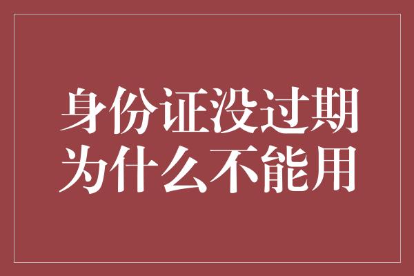 身份证没过期为什么不能用