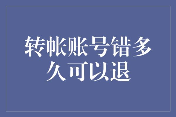 转帐账号错多久可以退