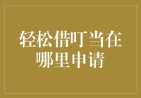 轻松借叮当在哪里申请：一款极具创新精神的信用借款应用