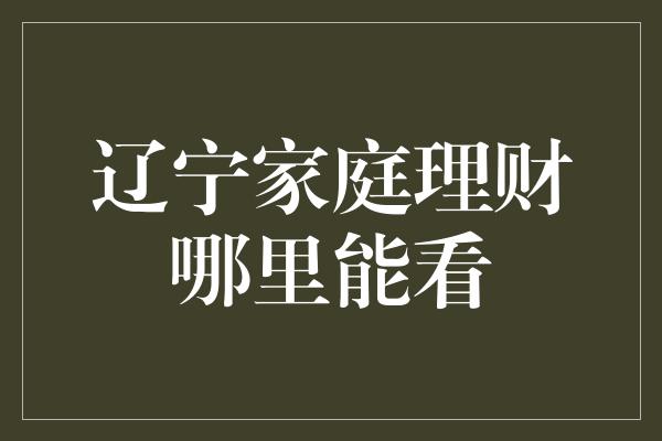 辽宁家庭理财哪里能看