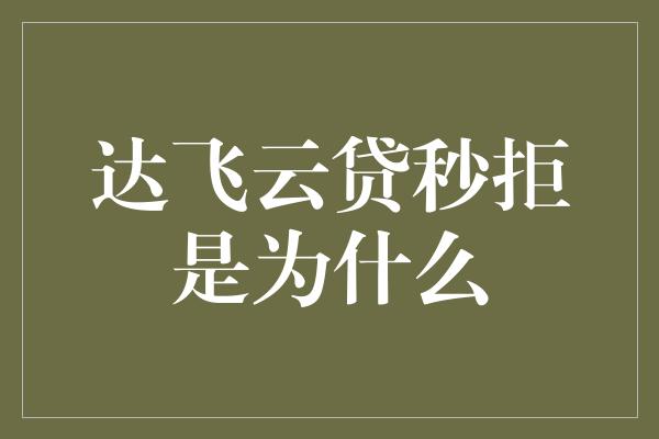 达飞云贷秒拒是为什么