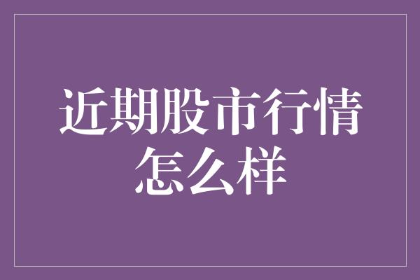 近期股市行情怎么样