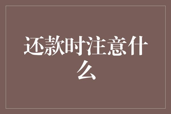 还款时注意什么