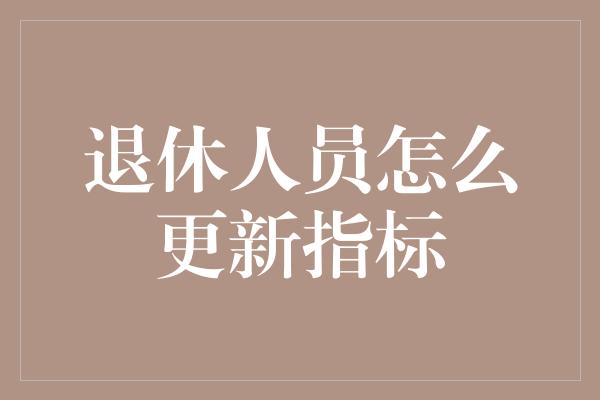 退休人员怎么更新指标