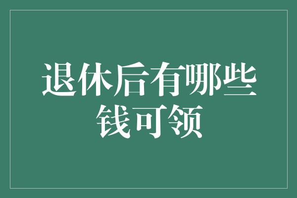 退休后有哪些钱可领