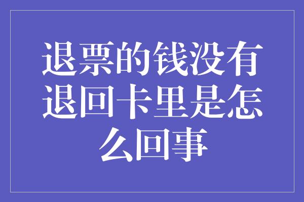 退票的钱没有退回卡里是怎么回事