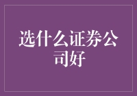 选什么证券公司好：寻找专业、稳定与服务的平衡点