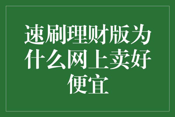 速刷理财版为什么网上卖好便宜