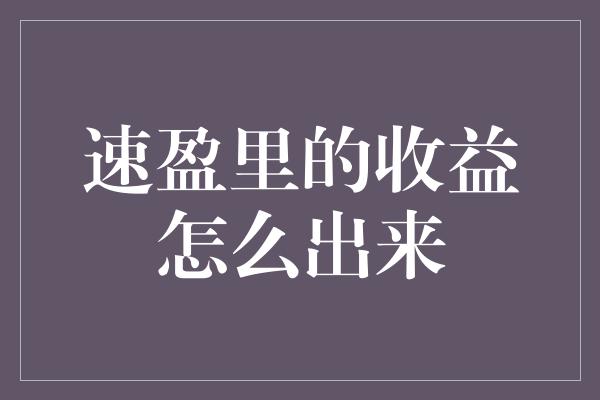 速盈里的收益怎么出来