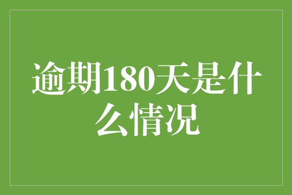 逾期180天是什么情况