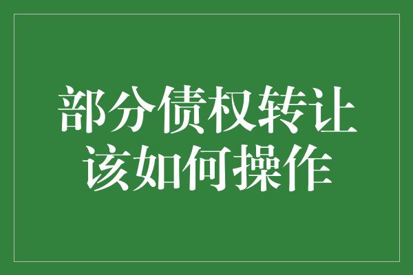 部分债权转让该如何操作