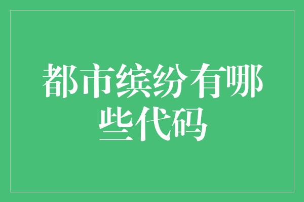 都市缤纷有哪些代码