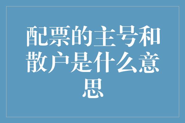 配票的主号和散户是什么意思