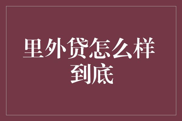 里外贷怎么样 到底