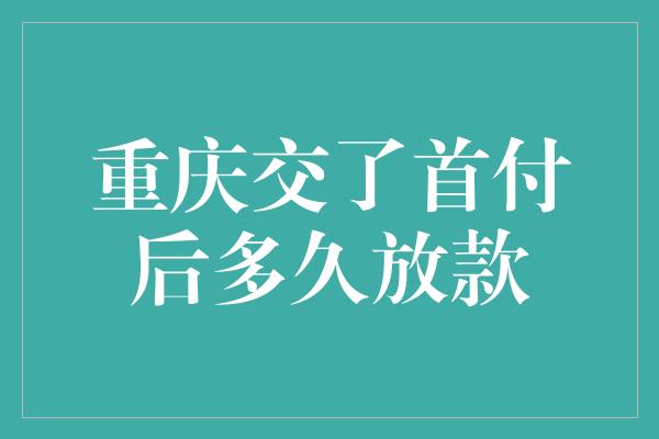 重庆交了首付后多久放款