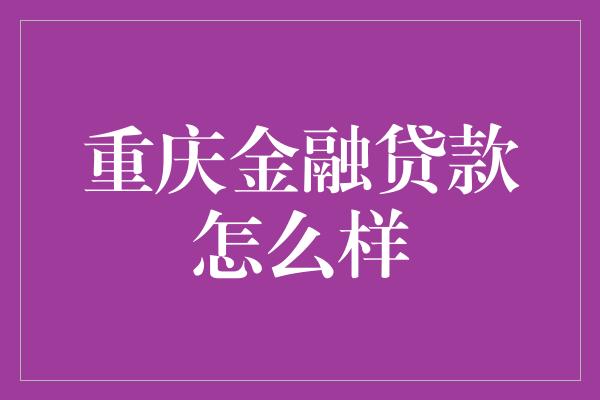 重庆金融贷款怎么样