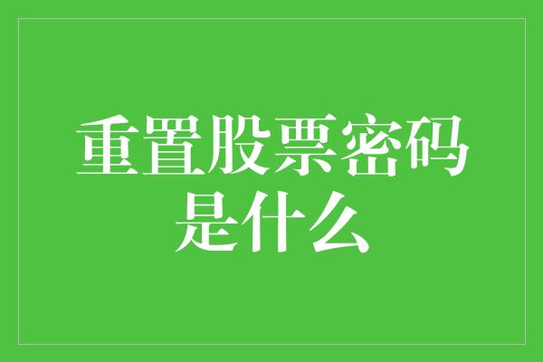 重置股票密码是什么