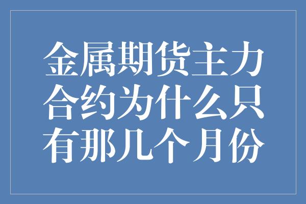 金属期货主力合约为什么只有那几个月份