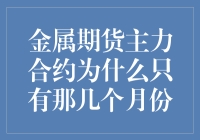 金属期货主力合约为什么只有那几个月份：市场规律与风险管理实践