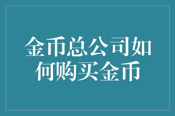 金币总公司如何购买金币