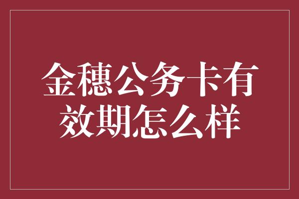 金穗公务卡有效期怎么样