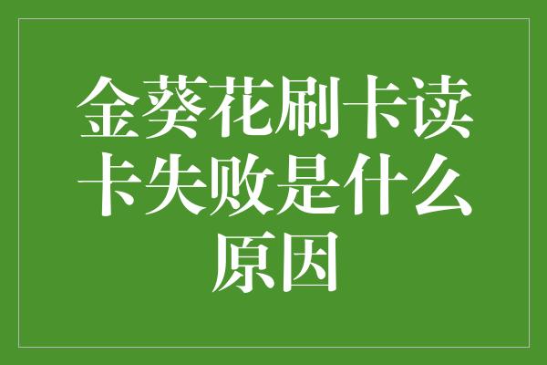 金葵花刷卡读卡失败是什么原因