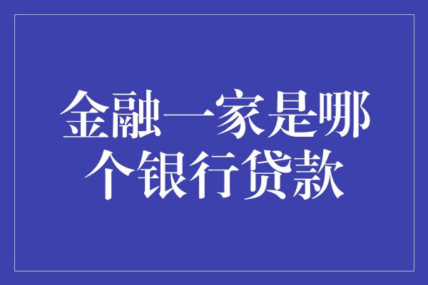 金融一家是哪个银行贷款