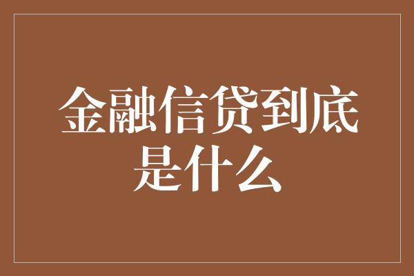 金融信贷到底是什么