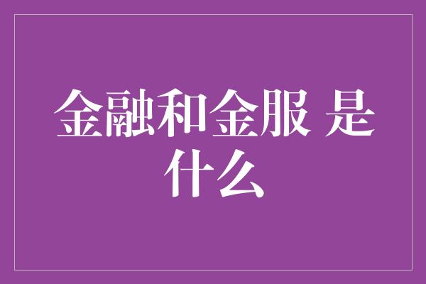 金融和金服 是什么