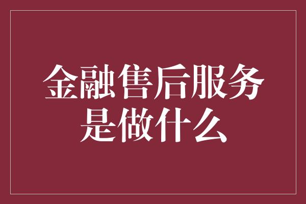 金融售后服务是做什么