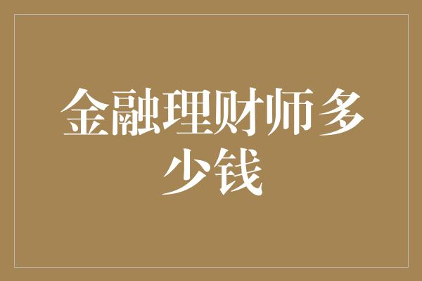 金融理财师多少钱