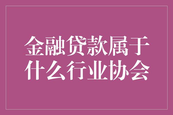 金融贷款属于什么行业协会