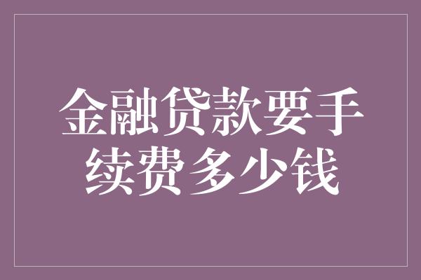 金融贷款要手续费多少钱