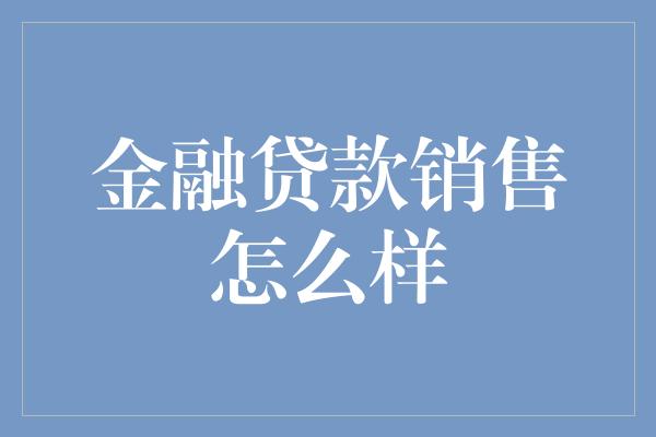 金融贷款销售怎么样