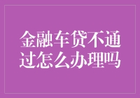 金融车贷屡遭拒绝？别担心，这里有解决方案！