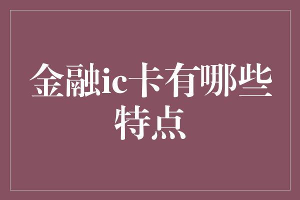 金融ic卡有哪些特点