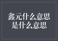 探索鑫元的多重含义：一个寓意繁荣与财富的名字