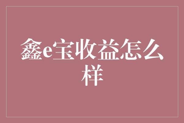 鑫e宝收益怎么样