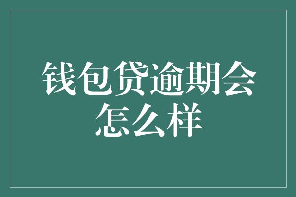 钱包贷逾期会怎么样