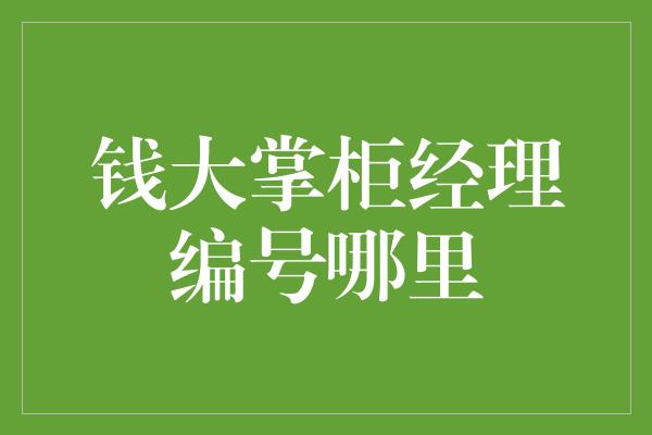 钱大掌柜经理编号哪里