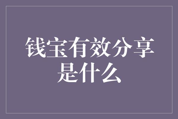 钱宝有效分享是什么