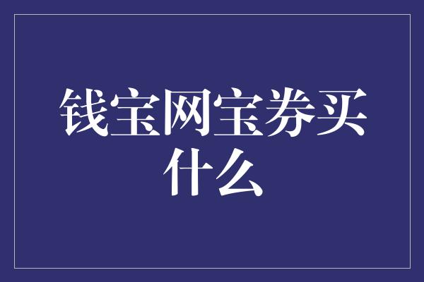 钱宝网宝券买什么