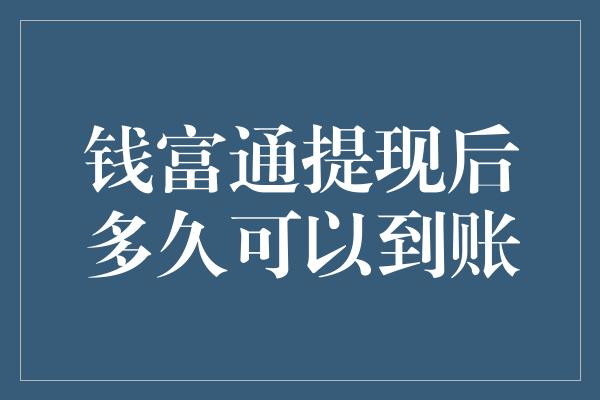 钱富通提现后多久可以到账