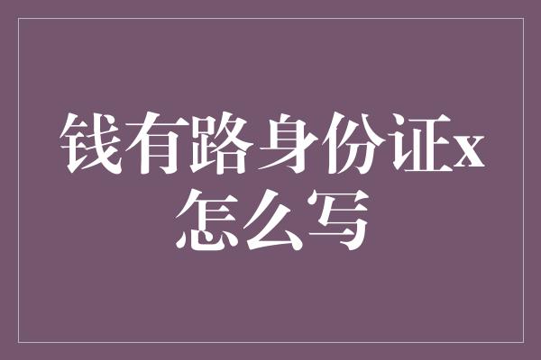 钱有路身份证x怎么写