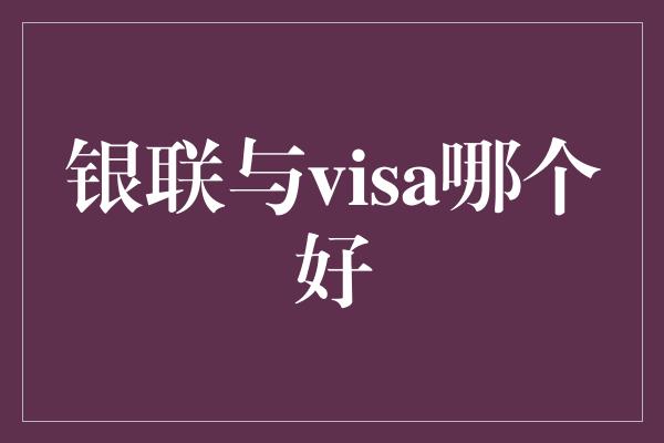 银联与visa哪个好