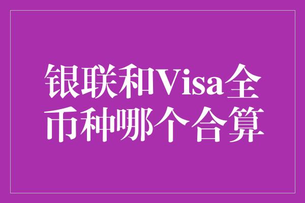 银联和Visa全币种哪个合算