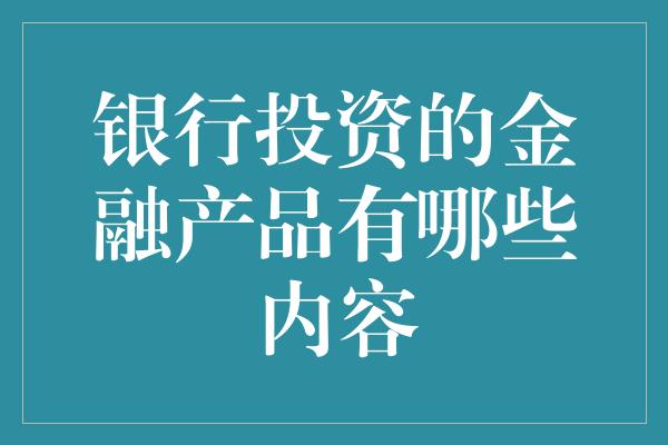 银行投资的金融产品有哪些内容